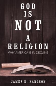 God Is Not a Religion : Why America Is in Decline