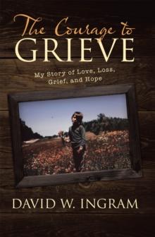 The Courage to Grieve : My Story of Love, Loss, Grief, and Hope