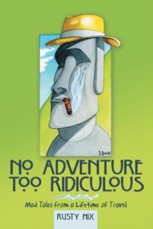 No Adventure Too Ridiculous : Mad Tales from a Lifetime of Travel