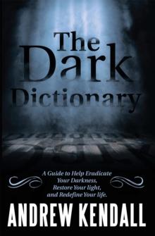 The Dark Dictionary : A Guide to Help Eradicate Your Darkness, Restore Your Light, and Redefine Your Life.