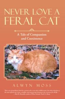 Never Love a Feral Cat : A Tale of Compassion and Coexistence