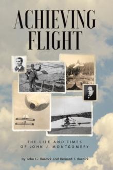 Achieving Flight : The Life and Times of John J. Montgomery