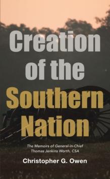 Creation of the Southern Nation : The Memoirs of General-In-Chief Thomas Jenkins Worth, Csa