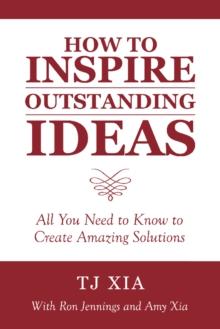 How to Inspire Outstanding Ideas : All You Need to Know to Create Amazing Solutions