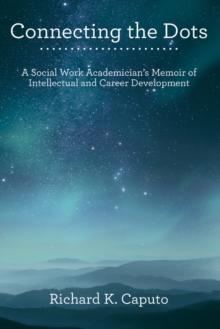 Connecting the Dots : A Social Work Academician'S Memoir of Intellectual and Career Development