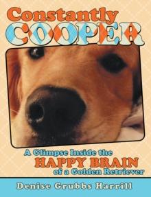 Constantly Cooper : A Glimpse Inside the Happy Brain of a Golden Retriever