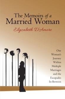 The Memoirs of a Married Woman : One Woman'S Journey Within Multiple Marriages and the Escapades In-Between