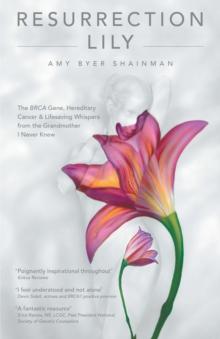 Resurrection Lily : The Brca Gene, Hereditary Cancer & Lifesaving Whispers from the Grandmother I Never Knew