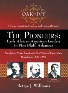 The Pioneers: Early African-American Leaders in Pine Bluff, Arkansas : Freedmen, Newly Freed, and First/Second Generation, Born from 1833-1892