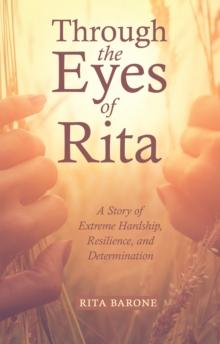 Through the Eyes of Rita : A Story of Extreme Hardship, Resilience, and Determination