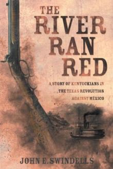 The River Ran Red : A Story of Kentuckians in the Texas Revolution Against Mexico