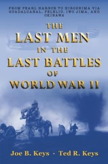 The Last Men in the Last Battles of World War Ii : From Pearl Harbor to Hiroshima Via Guadalcanal, Peleliu, Iwo Jima, and Okinawa