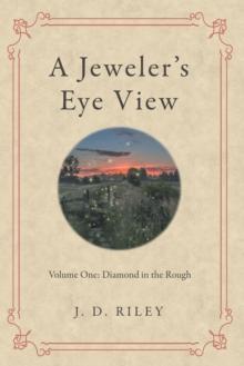 A Jeweler's Eye View : Volume One:  Diamond in the Rough