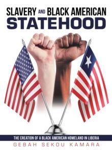 Slavery and Black American Statehood : The Creation of a Black American Homeland in Liberia