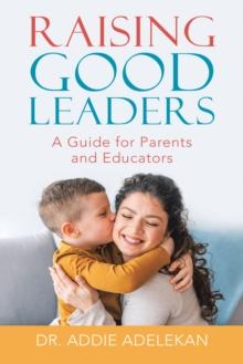 Raising Good Leaders : A Guide for Parents and Educators