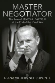 Master Negotiator : The Role of James A. Baker, Iii at the End of the  Cold War