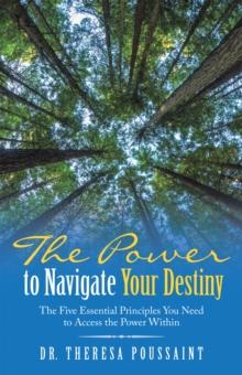 The Power to Navigate Your Destiny : The Five Essential Principles You Need to Access the Power Within