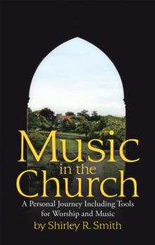 Music in the Church : A Personal Journey Including Tools for Worship and Music