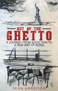 Out of the Ghetto : A Journey from Addiction to a New Way of Being