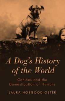 A Dog's History of the World : Canines and the Domestication of Humans