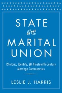 State of the Marital Union : Rhetoric, Identity, and Nineteenth-Century Marriage Controversies