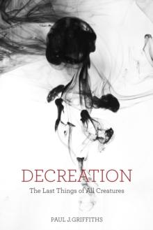 Decreation : The Last Things of All Creatures