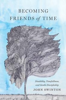 Becoming Friends of Time : Disability, Timefullness, and Gentle Discipleship