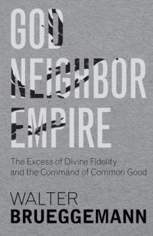 God, Neighbor, Empire : The Excess of Divine Fidelity and the Command of Common Good