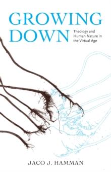 Growing Down : Theology and Human Nature in the Virtual Age