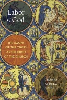 Labor of God : The Agony of the Cross as the Birth of the Church