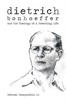 Dietrich : Bonhoeffer and the Theology of a Preaching Life