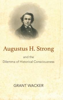 Augustus H. Strong and the Dilemma of Historical Consciousness