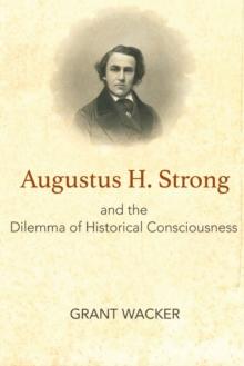 Augustus H. Strong and the Dilemma of Historical Consciousness