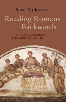 Reading Romans Backwards : A Gospel of Peace in the Midst of Empire