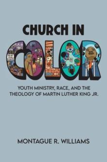 Church in Color : Youth Ministry, Race, and the Theology of Martin Luther King Jr.