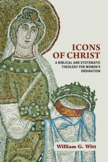 Icons of Christ : A Biblical and Systematic Theology for Women's Ordination