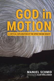 God in Motion : A Critical Exploration of the Open Theism Debate