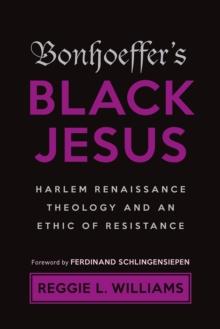 Bonhoeffer's Black Jesus : Harlem Renaissance Theology and an Ethic of Resistance