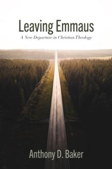 Leaving Emmaus : A New Departure in Christian Theology