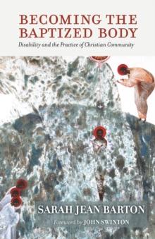 Becoming the Baptized Body : Disability and the Practice of Christian Community