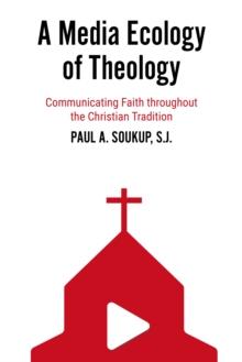 A Media Ecology of Theology : Communicating Faith throughout the Christian Tradition