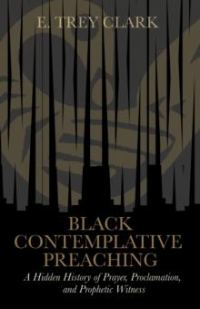 Black Contemplative Preaching : A Hidden History of Prayer, Proclamation, and Prophetic Witness