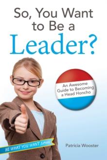 So, You Want to Be a Leader? : An Awesome Guide to Becoming a Head Honcho