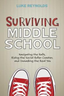 Surviving Middle School : Navigating the Halls, Riding the Social Roller Coaster, and Unmasking the Real You