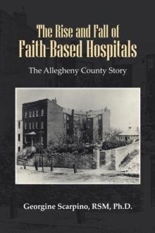 The Rise and Fall of Faith-Based Hospitals : The Allegheny County Story