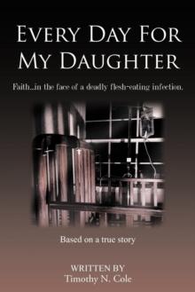 Every Day For My Daughter : Faith...in the Face of a Deadly Flesh-eating Infection.