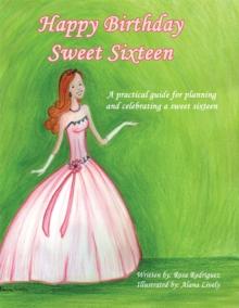 Happy Birthday Sweet Sixteen : A Practical Guide for Planning and Celebrating a Sweet Sixteen