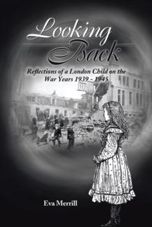 Looking Back : Reflections of a London Child on the War Years 1939 - 1945