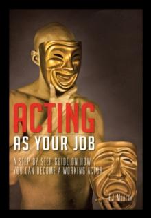 Acting as Your Job : A Step by Step Guide on How You Can Become a Working Actor