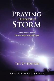 Praying Through a Storm : How Prayer Works How to Make It Work  for You